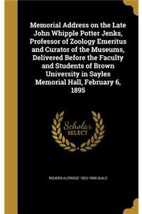 Memorial Address on the Late John Whipple Potter Jenks, Professor of Zoology Emeritus and Curator of the Museums, Delivered Before the Faculty and Students of Brown University in Sayles Memorial Hall, February 6, 1895