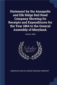 Statement by the Annapolis and Elk Ridge Rail Road Company Showing Its Receipts and Expenditures for the Year 1864 to the General Assembly of Maryland.; Volume 1865