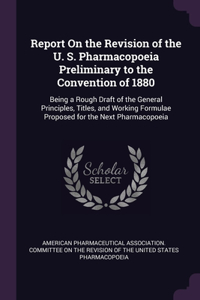 Report On the Revision of the U. S. Pharmacopoeia Preliminary to the Convention of 1880