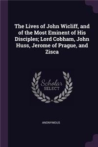 The Lives of John Wicliff, and of the Most Eminent of His Disciples; Lord Cobham, John Huss, Jerome of Prague, and Zisca