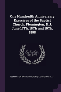 One Hundredth Anniversary Exercises of the Baptist Church, Flemington, N.J. June 17Th, 18Th and 19Th, 1898