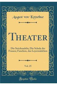 Theater, Vol. 25: Die Stricknadeln; Die Schule der Frauen; Fanchon, das Leyermädchen (Classic Reprint)
