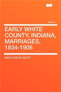 Early White County, Indiana, Marriages, 1834-1906 Volume 1