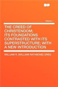 The Creed of Christendom; Its Foundations Contrasted with Its Superstructure; With a New Introduction Volume 1