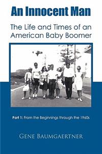 An Innocent Man the Life and Times of an American Baby Boomer: From the Beginnings Through the 1960s