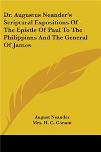 Dr. Augustus Neander's Scriptural Expositions Of The Epistle Of Paul To The Philippians And The General Of James