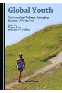 Global Youth: Understanding Challenges, Identifying Solutions, Offering Hope: Understanding Challenges, Identifying Solutions, Offering Hope