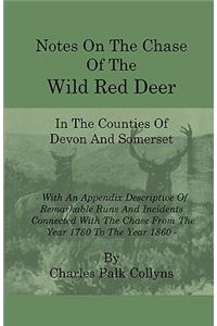 Notes on the Chase of the Wild Red Deer in the Counties of Devon and Somerset - With an Appendix Descriptive of Remarkable Runs and Incidents Connecte