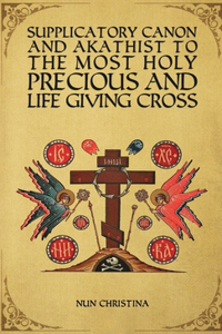 Supplicatory Canon and Akathist to the Most Holy, Precious and Life Giving Cross