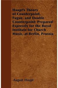 Haupt's Theory of Counterpoint, Fugue, and Double Counterpoint