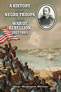 A History of the Negro Troops in the War of Rebellion 1861-1865