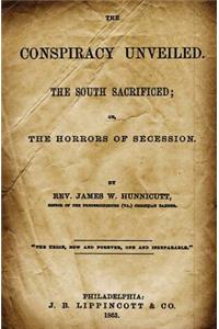 The Conspiracy Unveiled: The South Sacrificed; Or, the Horrors of Secession.