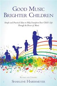 Good Music Brighter Children: Simple and Practical Ideas to Help Transform Your Child's Life Through the Power of Music