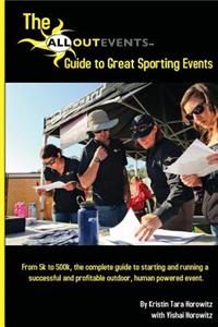 The All Out Events Guide to Great Sporting Events: From 5k to 500k, the Complete Guide to Starting and Running a Successful and Profitable Outdoor, Human Powered Event