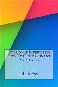 Overcome Infertility How to Get Pregnant Naturally