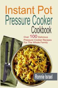 Instant Pot Pressure Cooker Cookbook: Over 100 Delicious Pressure Cooker Recipes for the Whole Family