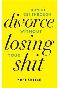 Get Through Your Divorce Without Losing Your Shit