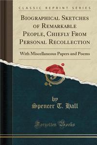 Biographical Sketches of Remarkable People, Chiefly from Personal Recollection: With Miscellaneous Papers and Poems (Classic Reprint)