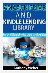 Amazon Prime: And Kindle Lending Library. How to Get All Benefits from Amazon Prime Subscription (Kindle Unlimited, Lending Library, Amazon Echo)