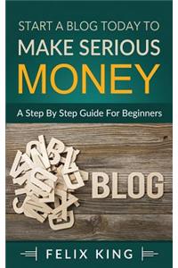 Start a Blog Today to Make Serious Money