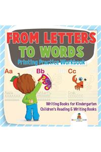 From Letters to Words - Printing Practice Workbook - Writing Books for Kindergarten Children's Reading & Writing Books