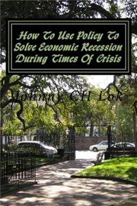 How To Use Policy To Solve Economic Recession During Times Of Crisis