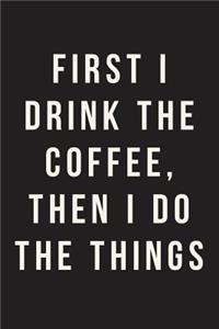First I Drink The Coffee, Then I Do The Things