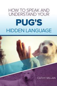 How to Speak and Understand Your Pug's Hidden Language: Fun and Fascinating Guide to the Inner World of Dogs