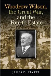Woodrow Wilson, the Great War, and the Fourth Estate