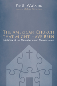 American Church that Might Have Been: A History of the Consultation on Church Union