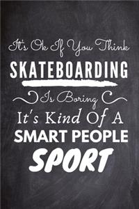 It's Ok If You Think Skateboarding Is Boring It's Kind Of A Smart People Sport