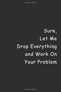 Sure, Let Me Drop Everything and Work On Your Problem