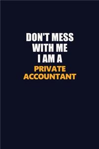 Don't Mess With Me I Am A Private Accountant