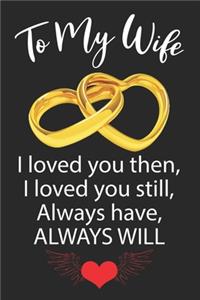 To My Wife I loved you then, I loved you still, Always have, ALWAYS WILL