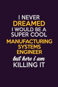 I Never Dreamed I Would Be A Super cool Manufacturing Systems Engineer But Here I Am Killing It