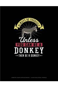 Always Be Yourself Unless You Can Be A Donkey Then Be A Donkey