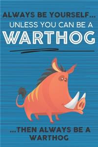 Always Be Yourself Unless You Can Be a Warthog Then Always Be a Warthog