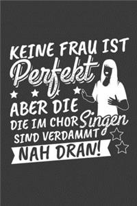 Keine Frau ist perfekt. Aber die, die im Chor singen, sind verdammt nah dran!