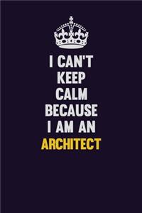 I can't Keep Calm Because I Am An Architect