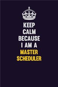 Keep Calm Because I Am A Master Scheduler