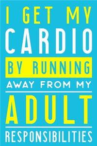 I Get My Cardio By Running Away From My Adult Responsibilities