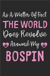 As A Matter Of Fact The World Does Revolve Around My Bospin