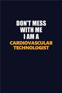 Don't Mess With Me I Am A Cardiovascular Technologist