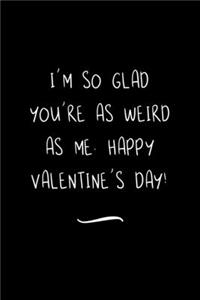 I'm so Glad You're as Weird as Me. Happy Valentine's Day!