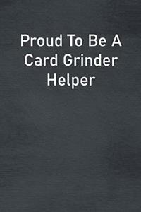 Proud To Be A Card Grinder Helper