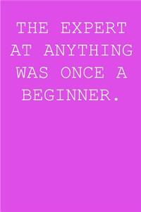The expert at anything was once a beginner.