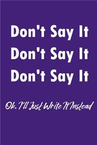 Don't Say It Dont Say It Don't Say It Ok I'll Just Write It Instead