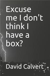 Excuse Me I Don't Think I Have a Box?
