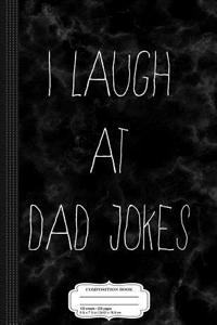 I Laugh at Dad Jokes Composition Notebook