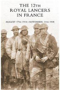 THE 12th Royal Lancers in France, August 17th 1914 - November 11th 1918